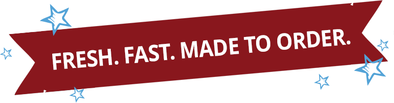 Fresh, Fast & Made to Order!